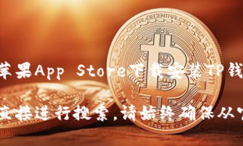 截至我最后的更新时间（2023年10月），TP钱包（Trust Wallet）有针对iOS设备的版本。用户可以在苹果App Store下载安装TP钱包。TP钱包是一款支持多种加密货币的钱包应用，用户可通过该钱包安全存储、管理和交易数字资产。

如果您想获取最新的信息或确认TP钱包的具体版本，可以访问TP钱包的官方网站或苹果App Store直接进行搜索。请始终确保从官方渠道下载应用，以保障安全性。