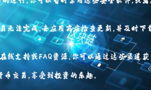购置数字货币时遇到困难是许多投资者都会经历的情况。特别是在使用诸如TP钱包这样的数字钱包时，可能会出现各种问题，例如无法购买或转账数字货币。以下是一些可能的原因和解决方案，希望能帮助你更顺利地在TP钱包中买币。

1. 钱包余额不足
首先，检查一下你的TP钱包余额。购买数字货币前，你需要有足够的法币或其他数字货币作为交易的基础。如果余额不足，你将无法完成购买。这就像在超市购物时，没有足够的钱付账一样。

2. 网络连接问题
在数字钱包中进行交易时，稳定的网络连接是至关重要的。如果你的网络信号不稳定，可能导致交易信息无法顺利发送或接收。你可以尝试切换到更稳定的Wi-Fi网络，或者重启你的设备，以确保连接畅通。

3. 交易手续费不足
每次进行数字货币交易时，都会产生一定的手续费。这些费用可能会因为网络的拥堵而有所增加。如果钱包中的余额无法覆盖交易费用，那么交易也会被拒绝。确保你的账户内有足够的余额来支付手续费，才能确保交易的顺利完成。

4. 账户设置问题
检查你的TP钱包设置，确保你的账户认证信息是最新的。如果你的账户还没有通过身份验证，或者你在账户中设置了某些限制，那么这些都会影响到你购买数字货币的能力。在这种情况下，你需查看TP钱包的官方帮助文档，按照指引进行验证或调整设置。

5. 交易对选择错误
在交易过程中，确保你选择了正确的交易对。例如，如果你想用USDT购买比特币，务必确认所选择的交易对是USDT/BTC。如果选择错误，依然会导致交易失败。可以在交易界面的选项中仔细核对，确保所选货币对符合你要进行的交易类型。

6. 防火墙或安全设置阻拦
有时候，计算机上的防火墙或安全软件会误判TP钱包的交易请求，将其视为不安全的行为，从而阻止交易的进行。你可以暂时禁用这些安全软件，或者在安全软件中对TP钱包设置为信任应用，看看是否可以解决问题。

7. 应用程序版本问题
确保你的TP钱包应用程序是最新版本。过时的软件可能会面临各种不稳定和功能缺失，这可能会导致交易无法完成。去应用商店检查更新，并及时下载最新版本，以确保你的交易流程顺利。

8. 寻求官方支持
如果尝试了以上所有解决方案仍然无法买币，建议你向TP钱包的客服寻求帮助。大部分钱包平台都提供在线支持或FAQ资源，你可以通过这些渠道获得更专业的帮助。记得提供你遇到的问题的详细信息，以便他们能够更快地解决你的问题。

以上是一些常见的TP钱包买币买不进去的原因及相应的解决方法。希望这些信息能帮你顺利进行数字货币交易，享受到投资的乐趣。