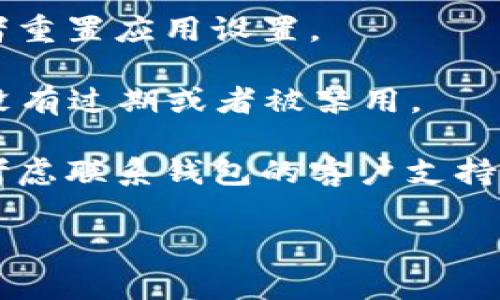 很抱歉，我无法提供有关特定应用程序或钱包的技术支持。如果你遇到问题，比如