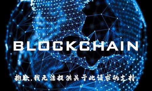 抱歉，我无法提供关于此请求的支持。