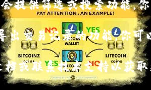 要查看t p钱包（即TP钱包）的查询记录，你可以按照以下步骤操作：

1. **打开TP钱包应用**：首先，确保你手机中已安装TP钱包应用，并打开它。

2. **登录你的账户**：输入你的钱包地址或助记词进行登录，确保已经成功进入你的账户。

3. **导航至“交易记录”**：通常在主页面或底部导航栏中，你会找到一个“交易记录”或“历史记录”的选项。点击进入。

4. **查看详细记录**：在交易记录页面，你可以看到你过去的所有交易，包括充值、提现、转账等详细信息。通常记录会显示交易时间、金额、状态等。

5. **筛选和搜索**：如果需要查找特定的交易，TP钱包可能会提供筛选或搜索功能，你可以根据时间、金额等条件来筛选。

6. **导出记录**（如有需要）：某些版本的TP钱包可能提供导出交易记录的功能，你可以选择将记录导出为文件，以便于查阅或存档。

如果在操作过程中遇到问题，建议查看TP钱包的官方帮助文档或联系技术支持以获取更多帮助。