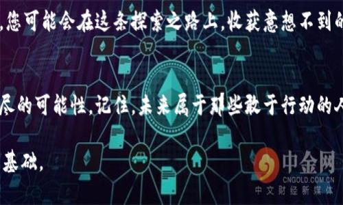 jiami深入分析AR加密货币的未来潜力与投资前景/jiami
加密货币, AR, 投资分析/guanjianci

引言：虚拟与现实交汇的桥梁
在这个科技发展迅猛的时代，许多人开始掀起对加密货币的浓厚兴趣。尤其是AR（增强现实）加密货币，正在悄然成为投资者的关注焦点。这种虚拟资产不仅仅是一串复杂的代码，更像是晨曦中孤独的老桥，将虚拟与现实紧密相连。本文将深入探讨AR加密货币的未来潜力与投资前景，帮助您在这片未知的数字海洋中找到方向。

什么是AR加密货币？
AR加密货币可以被视为结合了增强现实技术与区块链优势的混合体。想象一下，您在阳光明媚的下午，走在城市的街道上，手中持有的智能手机能够透过屏幕扫描现实世界，在您的眼前呈现出虚拟的数字资产与实物商品相结合的画面。这种技术背后，正是AR加密货币通过独特的区块链网络，使得每一笔交易都具备透明性与可靠性。

AR加密货币的市场现状
虽然AR加密货币仍处于相对早期的发展阶段，但市场趋势已经显示出令人兴奋的迹象。正如秋日的枫叶，随着科技革新浪潮的推动，AR加密货币逐渐迎来了属于自己的辉煌时刻。根据最新市场数据显示，AR加密货币的市值在过去一年增长了超过150%，吸引了大量投资者投身其中。

投资AR加密货币的优势
选择投资AR加密货币，就如同在一幅充满色彩的画布上描绘未来，赋予了每一位投资者无限的想象空间。首先，AR加密货币赋予用户更加直观的资产管理体验。在这个多元化的市场中，用户可以通过增强现实技术实时看到自己的资产状况，并进行有效的决策。其次，相较于传统加密货币，AR加密货币因其独特的技术结合了高效性与安全性，使得交易过程更加顺畅。加之AR技术本身的广泛应用，未来的市场潜力不容小觑。

潜在风险与挑战
尽管AR加密货币具备众多优点，但如同万花筒般斑斓的前景中，也潜藏着一些风险与挑战。首先，AR加密货币的市场尚不成熟，技术的更新换代可能会带来意想不到的变化。其次，监管政策的不确定性，使得AR加密货币的未来走向充满挑战。而且，技术壁垒也可能让普通投资者在进入市场时感受到困惑与不安。

未来展望：融合与创新的可能性
展望未来，AR加密货币的潜力正如春晨的第一缕阳光，预示着万物复苏的希望。随着科技的不断进步，AR结合人工智能、大数据等技术的发展，将进一步提升其应用领域。无论是在游戏、社交、教育还是商业，其应用场景都将不断扩展。想象一下，您在逛街时，通过AR加密货币的应用，可以非常直观地看到与您生活息息相关的信息与优惠，从而做出更明智的消费决策。

如何开始投资AR加密货币
如果您想踏出第一步，投资AR加密货币，不妨从以下几个方面入手。首先，选择一个靠谱的交易平台，确保其具备良好的用户评价与安全保障。接下来，充分了解市场动态，关注相关项目与技术的发展趋势。最后，始终保持理性，不要盲目跟风，制定明确的投资规划与风险控制策略。

结论：迈向数字未来的桥梁
总的来说，AR加密货币作为一种新兴的投资资产，展现了令人振奋的未来潜力。它不仅仅是数字货币的延伸，更是通往一个崭新数字世界的桥梁。通过对AR加密货币的深入分析与理性投资，您可能会在这条探索之路上，收获意想不到的惊喜与财富。

激励读者思考与行动
现在是时候行动了，挑战自己，投资未来。如果您还在观望，不妨在这波科技变革中分一杯羹，为自己的人生增添一些色彩。无论是通过研究、学习还是直接参与，AR加密货币都将为您提供无尽的可能性。记住，未来属于那些敢于行动的人！

在这篇文章中，我们探讨了AR加密货币的方方面面，从定义到市场现状，从投资优势到潜在风险，勾勒出一个希望与挑战并存的未来蓝图。希望您能从中获得启迪，为实现您的投资梦想打下基础。