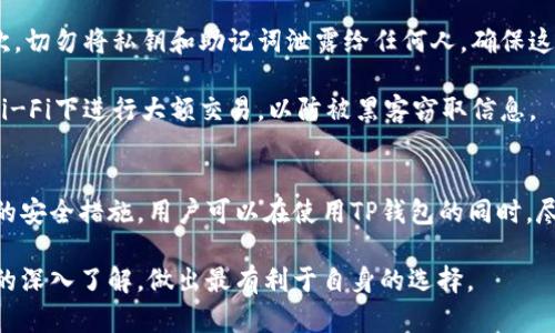 关于TP钱包的使用，涵盖了“有限额”和“安全性”这两个关键方面。以下是对这两个问题的详细探讨。

TP钱包的限额问题
TP钱包，作为一款主流的数字货币钱包，确实有一定的交易限额。这些限额主要是为了保护用户资金安全，防止洗钱及其他非法交易活动。一般而言，TP钱包可能会根据用户的身份验证级别、历史交易记录等因素设置不同的限额。例如，新用户通常会面临较低的交易限额，而通过验证的用户则可能享有更高的限额。

具体限额可能随市场政策和平台调整而变化，用户可以在TP钱包的设置或帮助中心查看相关信息。为了应对快速变化的市场需求，TP钱包也可能会在某些时期调整相关限额，以维护平台的安全性和稳定性。

TP钱包的安全性分析
在考虑使用TP钱包时，安全性是每位用户较为关心的问题。TP钱包采用了多种安全措施以保护用户资产。例如，用户的私钥和助记词会在本地进行加密存储，而不是通过服务器传输。这种本地存储方式意味着即便TP钱包的服务器遭受攻击，黑客也无法直接访问到用户的资金。

此外，TP钱包还支持多种安全认证方式，如指纹识别和面部识别。这样的双重保障，使得只有经过用户自身确认后，才能进行交易，极大地降低了不法分子进行盗窃的风险。

用户体验与反馈
在安全性与限额之外，用户体验也是评估TP钱包的重要因素。根据用户反馈，TP钱包的界面设计友好，操作简便。即使是数字货币的初学者，也能较快上手。同时，TP钱包支持多种主流数字货币，满足不同用户的需求。

用户评论中也提到，TP钱包的交易速度相对较快，能够在很短的时间内完成交易，为用户提供了良好的使用体验。然而，也有部分用户反映，在高峰期时，会出现交易确认时间延迟的情况，这与网络拥堵和交易量大有关。

怎样提高TP钱包的安全性
尽管TP钱包已经采取了一系列安全措施，用户仍需自觉提高自身的安全防范意识。首先，建议用户开启两步验证功能，以增加账户安全性。其次，切勿将私钥和助记词泄露给任何人，确保这些信息的安全存储。

另外，用户还应定期更新密码，并选择复杂度较高、不易被猜测的密码。此外，使用TP钱包时，最好在私密的网络环境中进行操作，避免在公共Wi-Fi下进行大额交易，以防被黑客窃取信息。

总结
总的来说，TP钱包是一个具备相对安全性和交易限额的数字货币钱包，对新手和老用户都具有一定的吸引力。通过了解交易限额和采取必要的安全措施，用户可以在使用TP钱包的同时，尽可能地保护自己的资产安全。不过，作为用户，始终保持警惕，了解最新的安全动态和市场变化，是每个数字货币投资者应该具备的基本素养。

然而，如何选择适合自己的数字货币钱包，还需结合个人的需求和对风险的承受能力来综合考量。希望每位数字货币爱好者能通过对TP钱包的深入了解，做出最有利于自身的选择。