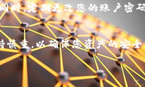 提币到TP钱包的操作步骤可以分为几个简单的环节。以下是详细的步骤说明，帮助您顺利完成提币操作：

步骤一：准备工作
在进行提币操作之前，请确保您已经下载并安装了TP钱包应用，并完成了钱包的设置，同时对您的钱包地址进行备份以防万一。

步骤二：获取TP钱包地址
打开TP钱包，选择您要提币的加密货币。在钱包界面中，通常会有一个“接收”或“充值”的选项，点击它，然后系统会生成一个独特的钱包地址。请仔细核对这个地址，要确保复制的地址是完整且正确的。

步骤三：登录到交易所账户
在完成TP钱包地址的准备后，您需要登录到您想要提币的交易所账户，例如Binance、Huobi等。确保登录过程中使用安全的网络环境。

步骤四：选择提币选项
在交易所的主界面，寻找“资产”或“钱包”选项，找到想要提币的加密货币。在该货币的选项中，您将看到“提币”或“取款”的按钮，点击进入提币页面。

步骤五：输入提币信息
在提币页面中，您需要填写以下信息：br
1. **钱包地址**：将之前复制的TP钱包地址粘贴到此处。br
2. **提币金额**：输入您希望提取的加密货币数量。br
3. **网络选择**：有些交易所支持多种链的提币，您需要选择正确的网络（例如ETH、BSC等），以确保提币的顺利进行。

步骤六：确认提币
在输入完毕后，仔细检查您的钱包地址和提币金额是否准确无误。很多交易所会要求进行手机验证码或邮件验证，以保护您的账户安全。完成后，点击“确认”或“提交”按钮。

步骤七：等待提币处理
提币申请提交后，您需要耐心等待系统处理。通常，这个过程会在几分钟到数小时之间完成，具体时间依据区块链网络的拥堵情况和交易所的处理速度。

步骤八：查看TP钱包余额
在您提交提币申请后，可以打开TP钱包，查看该加密货币的余额是否到账。如果余额更新，则说明提币成功。如果长时间未到账，请联系交易所客服确认处理状态。

安全提示
在提币过程中，请务必保持高度警惕。确保您的设备安全，避免使用公共Wi-Fi进行交易。同时，定期更改您的账户密码和启用二次验证，以增加账户的安全性。

总结
通过以上步骤，您可以轻松将加密货币提币到TP钱包中。记得在操作的每一个环节中保持慎重，以确保您资产的安全。如果您是初次进行提币，可以先进行小额试提，以确保所有步骤无误后再进行大额操作。

希望这个指南能够帮助您顺利完成提币到TP钱包的操作，祝您操作愉快，交易顺利！