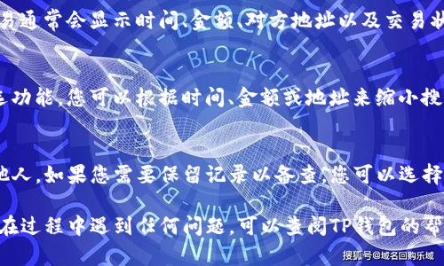 在TP钱包中查看转账记录是一个简单的过程。以下是详细的步骤，请按照说明进行操作：

步骤一：打开TP钱包
首先，您需要在手机或设备上找到并点击TP钱包的应用图标。应用界面通常以简单明了的方式展示各类功能，让您能够快速找到所需的内容。

步骤二：登录您的账户
如果您尚未登录，请输入您的账户信息。确保使用正确的用户名和密码，以便能够顺利访问您的钱包。如果您启用了双重认证，请按照要求完成相应的步骤。

步骤三：访问钱包主界面
登录后，您会进入TP钱包的主界面。在这里，您可以看到您的资产总览、当前余额以及其他相关信息。主界面通常会有一些主要功能的快捷入口，例如“转账”、“收款”、“资产管理”等。

步骤四：查找转账记录
在主界面上，找到“资产”或“交易记录”的选项。这个选项可能会以不同的名称展示，但通通常容易辨认。在某些版本中，您可能需要点击“我的资产”或直接寻找“交易记录”的标签。

步骤五：查看详细的转账历史
一旦进入交易记录页面，您将看到您所有的转账历史列表。每笔交易通常会显示时间、金额、对方地址以及交易状态。您可以通过滑动或翻页的方式浏览过去的交易记录。

步骤六：筛选和搜索记录
如果您需要查找特定的转账记录，许多钱包应用会提供搜索或筛选功能。您可以根据时间、金额或地址来缩小搜索范围，快速找到您需要的信息。

步骤七：导出或分享记录（可选）
某些版本的TP钱包还允许用户导出转账记录，或者将其分享给其他人。如果您需要保留记录以备查，您可以选择适当的导出选项，例如发送到电子邮件或保存为文件。

通过以上步骤，您就可以轻松地在TP钱包中查看转账记录了。如果在过程中遇到任何问题，可以查阅TP钱包的帮助中心或与客户支持联系，以获取更多信息和帮助。