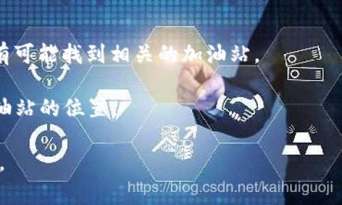 t p钱包加油站通常是指与t p钱包（通常是指某种数字钱包或支付应用）相关联的加油站。这些加油站的位置可能因地区而异，通常会在t p钱包的官方应用或网站上提供一个加油站查询功能，以便用户找到支持该钱包的加油站。

建议您可以通过以下方式找到具体的位置：

1. **使用t p钱包的应用程序**：打开钱包应用，通常会有一个“加油站”或“商户”选项，可以帮助您找到最近的加油站。

2. **访问官方网站**：t p钱包的官方网站可能会提供加油站的详细列表和地图功能。

3. **使用地图应用**：在常用的地图应用（如高德地图、百度地图等）中搜索“t p钱包加油站”，也有可能找到相关的加油站。

4. **询问客服**：如果以上方法都没有解决您的问题，可以考虑联系客服，询问最近的t p钱包加油站的位置。

如果您需要关于某个特定地区或城市的t p钱包加油站位置的信息，请告诉我，我会尽量提供帮助。