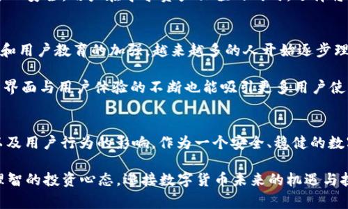 TP钱包（TokenPocket）是一款备受欢迎的数字资产钱包，因其提供多种功能而赢得了许多用户的青睐。然而，当市场的价格如波涛般起伏时，TP钱包似乎并没有如预期地“跳动”，这让不少用户感到疑惑。那么，TP钱包为什么不跟着市场的价格波动呢？

市场波动与钱包功能
理解TP钱包为何不会与市场价格同步跳动，首先要认识到它的基本功能。TP钱包的核心功能是为用户提供安全、便捷的数字资产存储和管理服务。它支持多种区块链资产的存储、转账和交易，用户在这里可以方便地管理自己的数字货币。

相较于交易平台，TP钱包并不是一个用于直接交易获取利润的工具。交易所的价格常常受到市场供需关系的影响，但钱包的核心是资产的存储安全和用户体验，因此其“跳动”与否并不直接影响钱包的功能。

价格波动的外部因素
除了钱包本身的功能特性外，市场价格的波动也受到多种外部因素的影响。例如，市场情绪、政策变化、重大新闻事件等都可能导致数字货币价格的剧烈变动。而TP钱包作为一种工具，其价格波动与这些因素没有直接的关联。

比如，某个国家宣布对加密货币的新规定，可能会导致市场短期内的大幅波动。而这种波动并不会直接反映在TP钱包的使用上，用户仍然可以按部就班地管理自己的资产，甚至在市场波动时选择合适的时机进行交易。

用户行为与资产管理
另一个不可忽视的因素是用户的行为。在价格不稳定的市场中，大多数用户可能选择观望，并不会频繁地在TP钱包中进行资产的剁手或变现。因此，尽管市场上可能出现了价格的“大涨大跌”，但是由于缺乏相应的用户交易行为，TP钱包的“跳动”也就显得相对平稳。

如果将TP钱包比作一个安全的金库，而市场的价格波动则像是外面的狂风暴雨，那么在风雨中，金库依然安静而安全。用户在寻求资产保值的同时，选择将数字货币、安全地存放在TP钱包中，这种选择让TP钱包似乎与市场的冒险行为脱离开来。

未来展望与用户教育
虽然TP钱包在市场价格波动下不会直接反应出剧烈的跳动，但这并不代表它没有潜力。随着加密市场的发展和用户教育的加强，越来越多的人开始逐步理解TP钱包的价值。预计将来，TP钱包将推出更多功能，以满足用户在不同市场情况下的需求。

比如，TP钱包可以集成更多的交易功能，让用户不仅仅是安全存储其资产，还能便捷地进行交易。同时，钱包的界面与用户体验的不断也能吸引更多用户使用，从而在一定程度上提升其活跃度，影响到其与市场的“跳动”关系。

结论
总结来看，TP钱包不跟着市场价格“跳动”的原因有很多，主要涉及到钱包的功能定位、市场波动的外部因素以及用户行为的影响。作为一个安全、稳健的数字资产管理工具，TP钱包的主要目的是保护用户的资产安全，而不是直接参与市场的瞬息万变。

在这个复杂而又令人兴奋的加密市场中，掌握了TP钱包的特点与优势，用户可以更好地进行心理调适，保持理智的投资心态，迎接数字货币未来的机遇与挑战。