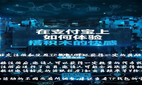 根据TP钱包的推广活动，用户通过邀请好友注册和使用TP钱包，可以获得一定的奖励。这通常包括:

1. **注册奖励**：当新用户通过邀请链接注册后，邀请人可以获得一定数量的代币或现金奖励。
2. **交易奖励**：如果被邀请的好友在注册后进行了交易，邀请人可能会再次获得相应比例的奖励。
3. **好友活跃奖励**：一些活动还会根据被邀请好友的活跃程度（如交易频率等）给予额外的奖励。

具体的奖励方案和规则可能会因时间和活动的不同而有所调整，建议查看TP钱包的官方网站或官方社交媒体获取最新信息。