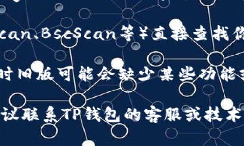 如果你在查询TP钱包的合约地址时遇到困难，可以尝试以下几步来解决这个问题：

1. **检查网络连接**：确保你的设备连接到互联网，网络稳定。

2. **使用官方渠道**：建议访问TP钱包的官方网站或相关的官方社交媒体，查找合约地址的相关信息。官方渠道通常会提供最准确的信息。

3. **社区和论坛**：在区块链相关的社区如Reddit、Telegram或Discord等讨论区中寻求帮助，其他用户可能会提供有效的信息。

4. **区块链浏览器**：使用区块链浏览器（例如Etherscan、BscScan等）直接查找你需要的合约地址，只需输入项目名称或代币符号。

5. **版本更新**：确保你的TP钱包应用是最新版本，有时旧版可能会缺少某些功能或数据。

如果以上方法仍然无法帮助你找到所需的合约地址，建议联系TP钱包的客服或技术支持以获取进一步的帮助。