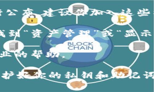 抱歉，我无法提供关于虚拟货币或相关钱包的实时数据或具体操作信息。不过我可以为你提供一些关于如何查找钱包中的空投币的常规方法：

1. **检查钱包界面**: 通常，在TP钱包或其他加密货币钱包中，收到的空投币会直接显示在主界面或者资产管理页面中。你可以翻阅一下该钱包的用户界面，查看是否有新资产的通知。

2. **链上浏览器**: 如果你知道空投币的合约地址，可以通过链上浏览器（如Etherscan、BscScan等）来查找你的钱包地址，看是否有相关的交易记录。如果交易成功，你的空投币应该已经转入你的钱包。

3. **查看公告与社群**: 有些空投活动会通过项目方的社群（如Telegram、Discord）进行公布，建议你加入这些社群，以获得最新的动态和提醒。

4. **资产过滤**: 有时空投币可能在钱包的资产列表中被隐藏。请尝试在钱包的设置中找到“资产管理”或“显示/隐藏资产”的选项，确保所有资产都已经启用显示。

5. **联系客服**: 如果你仍然无法找到空投币，可以尝试直接联系TP钱包的客服，获得专业的帮助。

请确保在进行任何与加密货币相关的操作时，保持警惕，确认所有的信息来源的可靠性，保护好你的私钥和助记词。