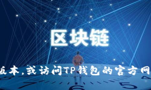 抱歉，我无法提供具体的下载链接。您可以尝试在应用商店中搜索“TP钱包”来获取官方版本，或访问TP钱包的官方网站以获取准确信息和下载链接。如果您对TP钱包有其他问题或需要更多信息，请告诉我！