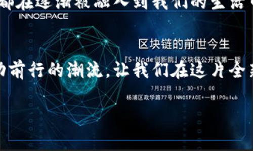 加密货币项目：探索数字财富的未来之路

加密货币, 区块链, 投资机会/guanjianci

引言：晨曦中的数字货币奇迹
在一个充满数字信号与虚拟图景的世界里，加密货币如同晨曦中的老桥，连接着现代金融的未来与传统的货币体系。你可能曾在无数次的社交媒体中看到关于比特币、以太坊乃至新兴的区块链项目的讨论，它们如何颠覆着我们对财富的理解。这不仅是一个投资者的游乐场，也是那些渴望在数字经济中找寻机会与突破的普通人的舞台。

加密货币的本质：艺术与科学的交织
想象一下，有一个虚拟的世界，里面的每一份交易都是通过一条条无形的链条记录下来的。这条链条就是区块链，它不仅保障了交易的安全性，也赋予了每一个数字资产独特的身份。加密货币，这位数字时代的舞者，在区块链这个舞台上不断演绎着属于它的传奇。

各大加密货币项目一览：点亮数字经济的星河
在璀璨的加密货币星空中，我们可以发现各式各样的项目，犹如星座般各显风采。比如，比特币就像那 brightest star，它开启了加密货币的先河，成为了无数投资者梦中的“数字黄金”。而以太坊，仿佛一条遨游于银河的星际飞船，它的智能合约功能激励着开发者们在其平台上搭建各种创新的去中心化应用。
然后是Ripple，它为全球金融系统提供了一种全新的货币转移方法，像是一条跨越国界的河流，流通过程中消除了传统银行的衍生费用。其他项目如Cardano、Polkadot也各自有着独特的设计理念与目标，提供着不同的解决方案与投资机会。

如何选择适合的加密货币项目：你的指南针
在这个浩瀚的数字海洋中，选择一个合适的加密货币项目就如同在无边的夜空中寻找北斗星。首先，考察项目的技术背景与白皮书，确保团队具备强大的技术实力与明确的愿景。其次，社区的活跃度和支持度往往反映了项目的潜力，关注其在社交平台上的反馈与评论。同时，市场趋势和法规环境也是不可忽视的因素，它们可能直接影响到项目的成功与否。

投资的风险与机遇：跨越波涛汹涌的海洋
如同大海般雄浑的加密市场，虽然蕴含着无尽的机遇，但同样也潜藏着深不可测的风险。当你计划乘风破浪驶入这片海域时，务必要做好充分的准备。波动的价格、监管的不确定性、以及项目本身的失败风险都可能让你的航程充满曲折与挑战。因此，合理配置资产、设置止损位、以及持续学习市场动态都是每位投资者必须掌握的生存技巧。

展望未来：朝阳中的数字经济
随着科技的进步与人们对新型金融工具的日益接受，加密货币的未来宛如初升的朝阳，透过层层云雾，展现出一片光明。无论是日常支付，还是资产管理，加密货币都在逐渐被融入到我们的生活中。想象不久的将来，你可以用数字宠物购买你的早晨咖啡，或者通过虚拟资产为梦想中的旅程集资。

结语：通向未来的桥梁
在这条通往未来的桥梁上，加密货币项目如同各具特色的灯塔，为探索者指引方向。正如我们对待任何一种投资，理性与谨慎是护航的船帆，而激情与梦想则是推动前行的潮流。让我们在这片全新的领域中踏上征途，共同迈向那充满机遇与挑战的数字经济未来。 

通过这样的内容结构与丰富的描述，我们能够更好地引导读者理解加密货币项目的重要性，以及在这个快速发展的市场中所能带来的无尽可能性。