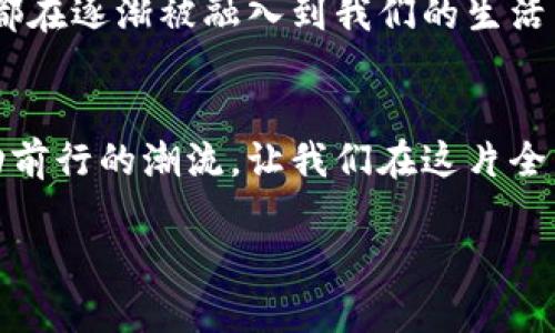 加密货币项目：探索数字财富的未来之路

加密货币, 区块链, 投资机会/guanjianci

引言：晨曦中的数字货币奇迹
在一个充满数字信号与虚拟图景的世界里，加密货币如同晨曦中的老桥，连接着现代金融的未来与传统的货币体系。你可能曾在无数次的社交媒体中看到关于比特币、以太坊乃至新兴的区块链项目的讨论，它们如何颠覆着我们对财富的理解。这不仅是一个投资者的游乐场，也是那些渴望在数字经济中找寻机会与突破的普通人的舞台。

加密货币的本质：艺术与科学的交织
想象一下，有一个虚拟的世界，里面的每一份交易都是通过一条条无形的链条记录下来的。这条链条就是区块链，它不仅保障了交易的安全性，也赋予了每一个数字资产独特的身份。加密货币，这位数字时代的舞者，在区块链这个舞台上不断演绎着属于它的传奇。

各大加密货币项目一览：点亮数字经济的星河
在璀璨的加密货币星空中，我们可以发现各式各样的项目，犹如星座般各显风采。比如，比特币就像那 brightest star，它开启了加密货币的先河，成为了无数投资者梦中的“数字黄金”。而以太坊，仿佛一条遨游于银河的星际飞船，它的智能合约功能激励着开发者们在其平台上搭建各种创新的去中心化应用。
然后是Ripple，它为全球金融系统提供了一种全新的货币转移方法，像是一条跨越国界的河流，流通过程中消除了传统银行的衍生费用。其他项目如Cardano、Polkadot也各自有着独特的设计理念与目标，提供着不同的解决方案与投资机会。

如何选择适合的加密货币项目：你的指南针
在这个浩瀚的数字海洋中，选择一个合适的加密货币项目就如同在无边的夜空中寻找北斗星。首先，考察项目的技术背景与白皮书，确保团队具备强大的技术实力与明确的愿景。其次，社区的活跃度和支持度往往反映了项目的潜力，关注其在社交平台上的反馈与评论。同时，市场趋势和法规环境也是不可忽视的因素，它们可能直接影响到项目的成功与否。

投资的风险与机遇：跨越波涛汹涌的海洋
如同大海般雄浑的加密市场，虽然蕴含着无尽的机遇，但同样也潜藏着深不可测的风险。当你计划乘风破浪驶入这片海域时，务必要做好充分的准备。波动的价格、监管的不确定性、以及项目本身的失败风险都可能让你的航程充满曲折与挑战。因此，合理配置资产、设置止损位、以及持续学习市场动态都是每位投资者必须掌握的生存技巧。

展望未来：朝阳中的数字经济
随着科技的进步与人们对新型金融工具的日益接受，加密货币的未来宛如初升的朝阳，透过层层云雾，展现出一片光明。无论是日常支付，还是资产管理，加密货币都在逐渐被融入到我们的生活中。想象不久的将来，你可以用数字宠物购买你的早晨咖啡，或者通过虚拟资产为梦想中的旅程集资。

结语：通向未来的桥梁
在这条通往未来的桥梁上，加密货币项目如同各具特色的灯塔，为探索者指引方向。正如我们对待任何一种投资，理性与谨慎是护航的船帆，而激情与梦想则是推动前行的潮流。让我们在这片全新的领域中踏上征途，共同迈向那充满机遇与挑战的数字经济未来。 

通过这样的内容结构与丰富的描述，我们能够更好地引导读者理解加密货币项目的重要性，以及在这个快速发展的市场中所能带来的无尽可能性。