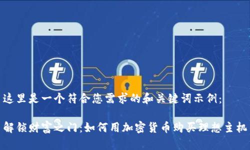 这里是一个符合您需求的和关键词示例：

解锁财富之门：如何用加密货币购买理想主机