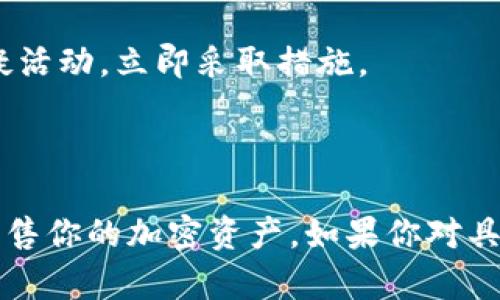 在这里，我无法提供关于具体金融产品或服务的即时信息。但是，我可以为你介绍一般性的信息，帮助你了解如何在类似于TP钱包的平台上出售加密货币。请看以下内容。

### 如何在 TP 钱包上出售加密货币

了解加密货币市场
在我们开始之前，了解加密货币市场的基本操作是非常重要的。加密货币的价格波动性非常大，因此在出售任何数字资产之前，确保你对市场动态有充分的了解是必要的。要密切关注主流媒体、金融新闻以及相关的社交媒体，了解当前的市场趋势。

设置你的 TP 钱包账户
首先，确保你已经在 TP 钱包中创建了账户。如果你还没有创建，可以访问 TP 钱包的官方网站或下载手机应用程序进行注册。一旦账户创建完成，你需要在钱包中存入一些加密货币，比如比特币、以太坊或者其他支持的货币。

查找出售选项
在你的 TP 钱包中，通常会有出售加密货币的选项。你需要打开钱包应用，找到你想要出售的币种。在该币种的界面上，查找“出售”或者“交易”的选项。点击进入后，你将看到出售该加密货币的具体步骤。

选择出售金额
当你点击出售选项后，系统会要求你输入希望出售的数量。你可以选择出售全部或者部分的币种。务必注意你所输入的数量，以及对应的市场价格。此时，可以查看实时的市场价格，以便做出明智的决策。

确认交易细节
在你确认出售之前，请仔细阅读交易的所有细节。确认包括出售的数量、接收的法币或者其他数字货币、交易费用等。确保一切信息无误，这时候你才能继续交易。任何数据的错误都可能导致损失。

完成交易
如果所有信息都正确无误，点击确认交易。交易处理完毕后，你将收到相应的法币或其他数字资产到你的账户中。请耐心等待，某些交易可能需要几分钟的时间确认和完成。

提取资金
一旦交易成功，为了使用这些资金，你可能需要将其提取到你的银行账户或其他支付方式。找到提现或转账的选项，按照指示将所需的金额转账即可。

关注安全性
在整个过程中的安全性非常重要。确保你的TP钱包账户安全，使用强密码并开启两步验证。如果发现任何可疑活动，立即采取措施。

### 结尾

出售加密货币的过程并不是复杂的，但需要你保持谨慎与专注。希望以上信息能帮助你在 TP 钱包中顺利出售你的加密资产。如果你对具体操作有更深入的疑问，建议直接查看 TP 钱包的官方指南或联系他们的客服支持。