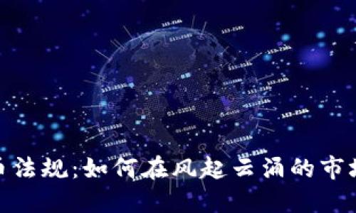 探秘加密货币法规：如何在风起云涌的市场中保驾护航