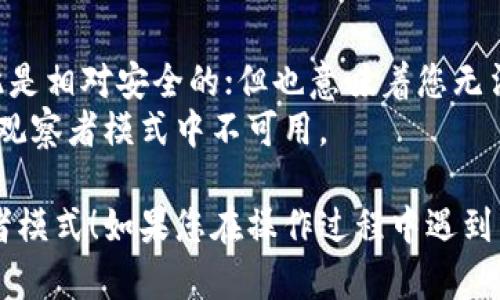 要进入TP钱包（TokenPocket Wallet）的观察者模式，您可以按照以下步骤进行操作：

### 1. 打开TP钱包

首先，请确保您已经在手机上下载并安装了TP钱包应用。打开应用后，若您尚未创建钱包或导入钱包，请先完成这些步骤。

### 2. 选择钱包

在TP钱包的主界面上，您会看到已添加的钱包列表。如果您已经有了钱包，可以直接选择您想进入观察者模式的钱包。

### 3. 进入观察者模式

在TP钱包中，观察者模式一般是为了查看区块链的实时数据并且不需要使用私钥。要进入观察者模式，可以尝试以下步骤：

- **点击“添加钱包”或“导入/创建钱包”**：这个选项通常可以在主界面的右上角或者底部找到。
- **选择“观察者模式”或“仅查看”**：如果应用提供了观察者模式的选项，请选择它。在输入框中输入您想要观察的区块链地址。

### 4. 观察区块链信息

进入观察者模式后，您将能够查看到该区块链地址的各种实时数据，例如交易记录、余额和其他相关信息，而无须拥有该钱包的私钥。

### 5. 切换回主模式

如果您需要返回主钱包界面，可以通过点击应用界面的返回键，或者在应用设置中找到“退出观察者模式”之类的选项。

### 注意事项

- **未加密安全性**：观察者模式不需要私钥，因此是相对安全的；但也意味着您无法进行任何交易。
- **解锁功能**：某些高级功能或隐私信息可能在观察者模式中不可用。

希望这些步骤能够帮助您顺利进入TP钱包的观察者模式！如果您在操作过程中遇到任何问题，建议查看TP钱包的官方文档或社区支持。