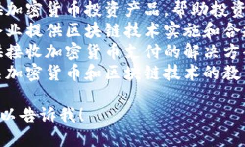 加密货币公司涉及多种业务领域，以下是一些主要的业务方向：

1. **交易所**：提供加密货币交易平台，允许用户买卖各种加密货币。
2. **钱包服务**：提供数字钱包，帮助用户安全存储、管理和转账加密货币。
3. **区块链开发**：为企业和个人开发基于区块链技术的应用程序和解决方案。
4. **矿业**：提供加密货币挖矿服务，或销售相关的矿机和设施。
5. **投资与资产管理**：提供加密货币投资产品，帮助投资者管理他们的加密货币资产。
6. **咨询与法律服务**：为企业提供区块链技术实施和合规性方面的咨询服务。
7. **支付处理**：为商家提供接收加密货币支付的解决方案。
8. **教育与培训**：提供有关加密货币和区块链技术的教育资源和课程。

如果你想要更详细的信息，可以告诉我！