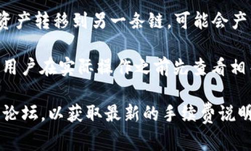 TP钱包的手续费通常会根据不同的交易类型、网络拥堵情况以及所使用的区块链而有所不同。一般来说，TP钱包在进行交易时会涉及到以下几种费用：

1. **交易手续费**：这是进行转账或交易时，网络收取的费用，通常由区块链网络的拥挤程度决定。比如，在以太坊网络上，手续费可能会随着网络高峰期而增加。

2. **提币手续费**：当用户从TP钱包提取到其他钱包或交易所时，TP钱包可能会收取一定的费用，这个费用同样取决于提币的链种和当前网络的拥堵情况。

3. **跨链转账费用**：如果用户进行跨链操作，比如将某链上的资产转移到另一条链，可能会产生额外的费用。

具体的手续费通常会在进行交易时显示在钱包界面上，因此建议用户在实际操作之前先查看相关费用信息，以免产生误解。

如果有疑问或需要更详细的信息，建议访问TP钱包的官方文档或论坛，以获取最新的手续费说明和交易政策。