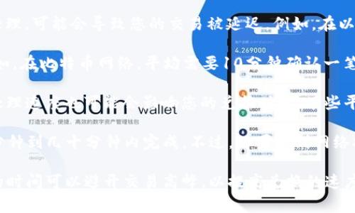 关于TP钱包货币兑换的速度，这通常取决于多种因素，包括网络拥堵状况、交易确认时间以及所涉及的区块链技术。

1. **网络拥堵**：如果当前区块链网络上有大量交易在等待处理，可能会导致您的交易被延迟。例如，在以太坊网络高峰期，交易确认的时间可能会显著增加。

2. **交易确认时间**：不同的区块链具有不同的确认时间。例如，在比特币网络，平均需要10分钟确认一笔交易，而在以太坊网络，这个时间通常是几秒到几分钟。

3. **兑换平台的效率**：TP钱包或其他数字货币兑换平台的处理速度也可能会影响您的兑换时间。有些平台会在交易量高峰时增加处理时间。

通常情况下，如果网络正常，用户的交易在TP钱包中一般在几分钟到几十分钟内完成。不过，如果遇到网络拥堵或平台繁忙，可能会延长至几个小时或更久。

建议在进行货币兑换前，查看相关的网络状态，并确保您选择的时间可以避开交易高峰，以提高兑换的速度。如果长时间未处理，可以联系TP钱包的客服以获得更多信息。