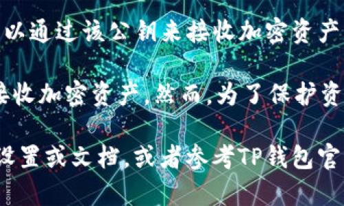 TP钱包公钥是指在TP钱包中用于接收和发送加密货币的公钥。公钥是一种可以公开分享的加密密钥，用户可以通过该公钥来接收加密资产。同时，用户的私钥则是与公钥配对的，保护着用户的加密货币，只有拥有私钥的人才能对其进行管理和转账。

在TP钱包中，公钥是与钱包地址密切相关的，用户可以将其公钥或钱包地址提供给其他人，以便进行转账和接收加密资产。然而，为了保护资产安全，用户必须严格保持私钥的秘密，任何获取了私钥的人都可以授权转账和控制该钱包中的资产。

如果你对TP钱包的公钥有更具体的疑问或者需要了解如何查找或使用公钥，可以在钱包的界面中查看相关设置或文档，或者参考TP钱包官方的帮助文档。