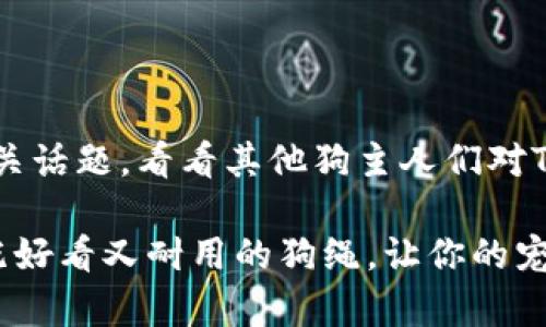 购买TP钱包的狗绳通常可以通过以下几种方式进行：

### 1. 官方渠道

首先，你可以访问TP钱包的官方网站或他们的官方社交媒体渠道，查看是否有官方的在线商店。通常，官方会提供最新的商品信息以及购买链接。通过官方渠道购买的优势是可以确保产品的真实性，并且可能会享受到官方的售后服务。

### 2. 在线电商平台

许多第三方电商平台（如淘宝、京东、亚马逊等）可能会销售TP钱包的相关商品，包括狗绳。在这些平台上，你可以搜索“TP钱包 狗绳”，并通过浏览商品评价、销量和卖家信誉来选择适合自己的狗绳产品。记得查看商品的详细信息，如材质、尺寸和设计，以确保它符合你的需求。

### 3. 线下商店

如果你更倾向于实地购物，可以尝试访问当地的宠物用品店或者时尚配饰专卖店，看看是否有TP钱包的狗绳出售。在这些店铺内，你可以实际查看商品的品质和颜色，同时能够直接询问店员关于商品的特性和使用建议。

### 4. 二手市场

如果你的预算有限或者想要一些独特的设计，二手市场也是一个不错的选择。可以通过一些二手交易平台（如闲鱼、转转等）寻找TP钱包的狗绳。购买二手商品时，务必仔细查看商品的描述和卖家的评价，以确保商品的状态良好并且没有损坏。

### 5. 社交媒体和社区

许多宠物爱好者会在社交媒体上分享他们的购买经验和推荐产品。你可以在Twitter、Instagram、微信等平台上搜索相关话题，看看其他狗主人们对TP钱包狗绳的评价，甚至可以在宠物论坛或者微信群中询问，获得更多的购买建议和信息。

无论你选择哪种方式购买TP钱包的狗绳，注意比较不同产品的款式、价格和质量，以便做出最佳选择。希望你能找到一条既好看又耐用的狗绳，让你的宠物在人群中脱颖而出！