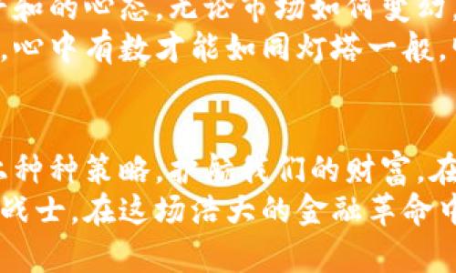 保护你的财富，抵御加密货币打压浪潮的策略！

加密货币, 财富保护, 投资策略/guanjianci

导言：数字金库的暗潮涌动
在这片充满机遇与挑战的数字海洋中，加密货币如同璀璨的明星，吸引着无数投资者的目光。然而，随着全球各国政策的不断演变，关于加密货币的打压浪潮渐渐逼近，仿佛乌云在晨雾中的老桥上盘旋。许多人开始担心，他们的数字财富会在政策的涡流中悄然消逝。
本文将带你深入探索保护自己财富的策略，帮助你在这场金融革命中立于不败之地。无论你是新手还是老手，总能从中汲取养分，找到最适合你的生存之道。

第一部分：理解加密货币的现状
在深入应对波动之前，首先需要了解当前加密货币的生态系统。比特币、以太坊、狗狗币等数字货币如同各具特色的小镇，虽然彼此独立，但又相互关联。在晨曦初露的市场中，照亮整个方向的，是技术的创新与行业的整合。
但是，随着监管政策的逐渐收紧，这些数字小镇的来往人潮也开始减少。政策、法律、以及技术面临的挑战，犹如阴霾笼罩，令人不禁分外忧虑。国家之间的博弈、央行数字货币的试水，都在不断重塑着加密的未来。

第二部分：识别打压的信号
在打压加密货币的浪潮中，投资者如同航海者，需要敏锐的嗅觉来识别即将来临的风暴。首先，政府对加密货币的态度变化是一个重要指标。比如，某些国家陆续出台禁止ICO（首次代币发行）或对交易所施加严格监管的政策，都是警示信号。
其次，市场反应往往是一面镜子。当你看到比特币价格经历剧烈波动，或连锁反应引发其他数字货币的崩塌时，必须迅速决策，确保自己的资产能够逆流而上，避免被潮水吞噬。

第三部分：分散投资，降低风险
为了抵御打压的风险，分散投资是一项明智的策略。就如同在开阔天空中，这样的投资组合如同一艘装满各种货物的商船，确保即使在狂风暴雨中，依然可以安全靠岸。
将你的投资分配到不同的加密货币、传统资产、甚至是房地产等领域，可以有效降低整体风险。例如，把50%的资金投入比特币，20%进入以太坊，剩余的30%可以考虑黄金及其他不动产，形成一个多元化的财富保护网。

第四部分：了解交易平台的选择
选择合适的交易平台就像在选购一双适合你的鞋子，是否舒适直接影响你的行走。市场上有许多平台可供选择，有的提供灵活的信用交易，有的则具备强大的安全性和用户友好的界面。
例如，某些平台强调去中心化，用户可以放心掌控自己的私钥，而有些则通过严格的安全验证措施，确保交易的合法与安全。了解这些区别，并根据自己的投资习惯选择最适合的平台，能够为你的财富增加一层保护。

第五部分：及时获取信息，掌握动态
在这场无硝烟的战争中，知识就是你防御的盾牌。及时获取相关信息，跟踪监管动态可帮助你在市场波动时保持冷静。例如，加入相关的投资社群、关注行业大咖的观点动态，帮助你把握市场走势。
同时，定期阅读权威的财经新闻、做一些基本的技术分析，甚至参与网络研讨会，这一切都将大大提升你的认知能力，让你的财富在波涛汹涌中自主航行。

第六部分：心理准备与长期规划
面对加密货币的潜在打压，投资者的心理素质尤为重要。在这条充满曲折的路上，需要做好心理准备，努力保持一个平和的心态。无论市场如何变幻，稳住心态才能使你在危机时刻作出理智的选择。
建立科学的长期规划与目标，避免因短期波动而情绪化决策。无论是设定投资收益的目标，还是明确投资的时间周期，心中有数才能如同灯塔一般，明亮指引方向。

结语：在风暴中迎风破浪
加密货币的未来如同一条不确定的潮流，充满了机遇与挑战。但是，不管外界的政策如何变化，我们都有能力通过以上种种策略，护航我们的财富。在这条探索新金融领域的道路上，愿每位投资者都能乘风破浪，迎接属于自己的未来。
最终，保护财富是一场持久的战役，一系列有意识的决策将帮助我们在风起云涌中坚守自己的价值，成为不可一世的战士。在这场浩大的金融革命中，我们都应当勇往直前，谱写属于自己的成功篇章！