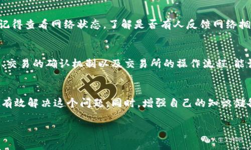 在处理TP钱包转账到交易所的过程中，如果您没有收到资金，可能会感到困惑和焦虑。本文将详细介绍解决此问题的步骤和注意事项，帮助您更好地理解转账流程，并采取必要的行动。

第一步：确认转账信息
首先，您需要仔细检查您在TP钱包中执行的转账操作。这包括转账金额、接收地址、交易费用等信息。确保您输入或选择的接收地址完全正确，因为任何微小的差错都可能导致资金转账失败或被发送到错误的地址。

第二步：查看交易状态
在TP钱包中，您可以查看交易记录和状态。确认您的转账是否在区块链上显示为“已确认”。您可以使用区块链浏览器（如Etherscan、BscScan等）来输入您的交易哈希（Tx Hash），查看交易的确认状况。如果交易显示为待确认，可能需要等待一段时间；如果状态为失败，说明资金未成功转账。

第三步：核实交易所充值地址
确保您在交易所页面上正确复制并粘贴了充值地址。有些交易所为不同的资产提供不同的充值地址，务必要确保您选择的地址与您要转账的资产相匹配。如果您往错误的地址转账，资金可能无法追回。

第四步：联系交易所客服
如果您确认转账信息无误并且交易显示成功，但仍未在交易所账户中看到资金，建议立即联系交易所的客户服务团队。在联系时，提供相关的交易凭证，包括您的交易哈希、转账金额和时间，以便他们快速调查您的问题。

第五步：了解不同区块链的确认时间
不同区块链的交易确认时间可能会有所不同。例如，比特币交易通常需要六个确认，而以太坊的交易确认时间较短，一般在几分钟内。了解这些信息将有助于您判断您可能需要等待的时间。

第六步：避免重复转账
在确认您原来的转账尚未成功之前，请不要尝试再次转账同样的金额。这可能会导致重复交易，从而造成更大的混乱。确保原交易已经处理完毕再考虑下一步行动。

第七步：保持冷静，耐心等待
区块链交易并不总是实时的，有时因为网络拥堵或其他因素，交易确认可能会延迟。在这种情况下，请保持冷静，耐心等待。记得查看网络状态，了解是否有人反馈网络拥堵的问题。

第八步：学习和提升自己的知识
通过这次经历，您可以总结经验教训，进一步学习关于加密货币转账的知识，以避免将来再遇到类似情况。了解钱包的使用、交易的确认机制以及交易所的操作流程，能让您在未来的交易中更加顺利。

总结
钱包转账到交易所但未收到资金的情况并不少见。通过仔细确认转账信息、查看交易状态、与交易所客服保持沟通，您可以有效解决这个问题。同时，增强自己的知识储备也能够帮助您在未来的转账中保持冷静和自信。

希望本文能够帮助到您，祝您在加密货币的世界中安全、顺利地交易！