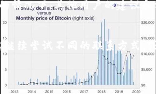 有许多原因可能导致您无法联系到TP钱包的客服。以下是一些常见的问题和解决方法：

1. 客服热线繁忙
在高峰时段，客服热线可能会非常繁忙，您可能会等待较长时间才能接通。这种情况下，建议您在非高峰时段再次拨打，或者尝试使用其他联系方式。

2. 在线客服系统故障
有时候，TP钱包的在线客服系统可能会出现故障，导致用户无法发送消息或获取回复。您可以尝试刷新网页，或稍后再试，看看是否恢复正常。

3. 社交媒体和社区论坛
如果您无法通过官方渠道联系到客服，可以考虑通过社交媒体平台或社区论坛提问。TP钱包可能会在其官方微博、微信公众号等渠道上主动回复用户询问。

4. 账号问题
如果您的账号存在问题（例如被锁定或冻结），客服可能会延迟响应。确保您在联系之前已经检查并确认您的账号状态，提供清晰详细的信息将有助于客服快速解决您的问题。

5. 官方公告和维护
在某些情况下，TP钱包可能会进行系统维护或更新，这时客服的响应速度可能会下降。您可以查看官方网站或社交媒体平台上的公告，以获取最新信息。

6. 选择合适的沟通方式
不同的客户问题可能适合不同的沟通方式。例如，如果您的问题比较复杂，可以选择拨打客服热线。而如果只是简单查询，在线客服或社交媒体可能更为方便。

7. 使用电子邮件联系我们
如果您长时间无法联系到客服，建议通过电子邮件与TP钱包的客服团队取得联系。在邮件中详细描述您的问题，提供相关信息，这样可以帮助客服更快地理解您的需求。

8. 寻求其他用户的帮助
在一些用户社区或论坛中，您可以找到其他用户分享的经验和解决方案。在遇到类似问题的情况下，其他用户的建议和方法可能会对您有所帮助。

总结
联系TP钱包客服时，耐心和适当的方法是关键。如果您依然无法获得满意的答复，可以考虑继续尝试不同的联系方式，或者向其他用户寻求帮助。希望您能够顺利解决问题，享受安全便捷的数字资产管理体验。 

如果您还有其他问题，随时可以询问！