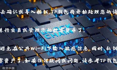 要导入新下载的TP钱包私钥，您可以按照以下步骤进行操作：

步骤一：打开TP钱包应用
首先，确保您已经在您的手机上下载并安装了TP钱包应用。打开该应用，您将看到一个欢迎页面或主界面。

步骤二：选择导入钱包
在TP钱包的主界面，通常会有“导入钱包”或类似的选项。找到这个选项并点击它，以开始导入过程。

步骤三：输入私钥
在导入页面，您会被要求输入您的私钥。这通常是一个长字符串，您需要确保仔细输入，没有遗漏或错误。如果您的私钥是用文本文件保存的，可以直接复制粘贴到输入框中。

步骤四：设置钱包名称和密码
在输入私钥之后，TP钱包可能会要求您为这个钱包设置一个名称和密码。这个密码将用于保护您的钱包安全，因此请确保选择一个强密码，并记住它。

步骤五：确认导入
完成上述步骤后，您将看到一个确认页面，确保所有信息正确无误。点击确认或导入按钮，TP钱包将开始处理您的请求。

步骤六：查看您的钱包余额
导入成功后，您将可以在TP钱包中看到您的资产和余额。您可以开始进行交易或管理您的数字货币了。

注意事项：
在导入私钥时，请始终保持警惕，确保在安全的网络环境下进行操作，避免在公共Wi-Fi下输入敏感信息。同时，私钥是访问您钱包和资产的唯一凭证，请妥善保管，不要随意与他人分享。

遵循以上步骤，您就能顺利将您的私钥导入TP钱包，开始管理您的数字资产了。如有任何疑问或问题，请参考TP钱包的官方支持或社区资源以获取帮助。