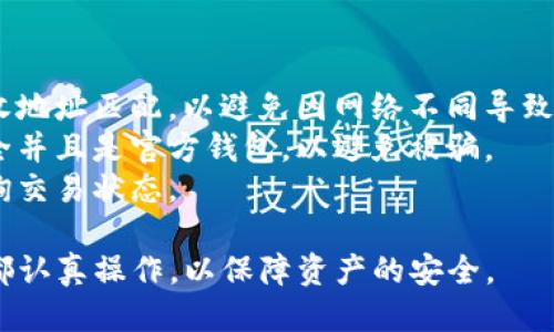 转移Luna币到TP钱包的步骤如下：

### 步骤1：获取Luna币的接收地址

1. **打开TP钱包**：首先，你需要在你的设备上打开TP钱包。
2. **寻找Luna币**：在TP钱包的主界面，找到并点击“资产”部分，搜索“Luna”币。如果你还没有添加Luna币，可以通过“添加资产”来添加。
3. **查看接收地址**：点击Luna币，选择“接收”选项，系统将显示你的Luna币接收地址。你可以将此地址复制下来，或者使用二维码进行扫描。

### 步骤2：在其他钱包中准备转账

1. **打开发送钱包**：接下来，打开你想要从中转出Luna币的钱包（例如，其他的数字货币钱包）。
2. **选择Luna币**：在这个钱包中，找到Luna币并点击进入资产页面。
3. **选择发送**：选择“发送”选项，接着在输入框中粘贴刚才复制的TP钱包接收地址。确保地址的准确性，以免资产丢失。

### 步骤3：确认转账信息

1. **输入转账金额**：输入你想要转移的Luna币数量。大多数钱包会要求你选择转账的网络费用。在此步骤中，确保你有足够的余额来支付网络交易费用。
2. **检查信息**：仔细检查接收地址和金额，确保所有信息无误后，确认转账。

### 步骤4：确认转账

1. **提交交易**：确认所有信息正确后，提交交易。在一些钱包中，会有安全验证步骤，例如输入密码或验证码。
2. **等待确认**：完成后，交易需要一定的时间在区块链上进行确认。你可以通过交易记录来查看转账进度。

### 步骤5：检查TP钱包余额

1. **返回TP钱包**：转账完成后，返回你的TP钱包。
2. **刷新余额**：在Luna币的资产页面刷新界面，查看你的Luna币是否已到账。

### 小提示

- **确认网络**：在转账过程中，请确保你选择的网络和接收地址匹配，以避免因网络不同导致的资产损失。
- **保持安全**：在进行任何转账之前，请确保你的设备安全并且是官方钱包，以避免被骗。
- **记录交易信息**：建议记录下交易哈希值，以便后续查询交易状态。

以上就是在TP钱包中转移Luna币的详细步骤，确保每一步都认真操作，以保障资产的安全。