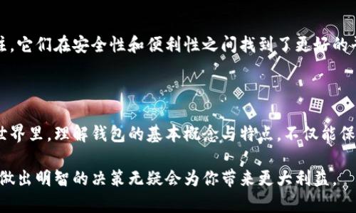 在讨论具体的数字货币钱包时，首先需要理解“冷钱包”和“热钱包”的定义，以及它们各自的优缺点。以下是关于这两种钱包类型的详细介绍。

冷钱包与热钱包的定义

在数字货币的世界中，钱包是存储和管理加密货币的工具。冷钱包（Cold Wallet）是指离线状态的钱包，通常是在没有互联网连接的环境下存储私钥的设备。这种钱包提供了更高的安全性，因为它不容易受到网络攻击或黑客入侵。常见的冷钱包形式包括硬件钱包（如Ledger和Trezor）和纸钱包。

相对而言，热钱包（Hot Wallet）是指连接到互联网的钱包，用户可以随时通过网络访问这些钱包。热钱包通常用于日常交易，因为其操作简便且快速。常见的热钱包包括手机应用、桌面软件和网上钱包（如Coinbase和Blockchain.com）。然而，由于其持续连接网络，热钱包的安全性相对较低，容易受到网络安全威胁。

冷钱包的优势与劣势

冷钱包的主要优势在于安全性。由于它们不接入网络，黑客几乎无法直接攻击这些设备。此外，冷钱包的私钥不会在互联网上暴露，减少了被盗的风险。例如，想象一下在宁静的乡村，自家的老房子里，存放着一把金色的钥匙，这把钥匙只有你知道在哪里，任何外人无法轻易接近。

然而，冷钱包也有其劣势。最大的问题是，它们在使用时不够方便。例如，如果你需要频繁进行交易或者支付，你可能需要将加密货币从冷钱包转移到热钱包，这个过程可能比较繁琐。此外，冷钱包必须在物理安全方面做好工作，避免遗失或被盗。

热钱包的优势与劣势

热钱包的主要优点是便捷性。由于它们可以随时访问，用户可以快速进行交易，适合日常使用。想象在繁华的都市中心，快速地用手机支付购买一杯咖啡，那种灵活性和方便是热钱包带来的直接体验。

而热钱包的主要缺点则是安全性。由于它们始终连接到互联网，黑客可以通过各种手段窃取这些钱包内的资金。如果把热钱包比作随身的小包包，虽然方便，但在熙熙攘攘的商场里，随时可能被扒手盯上。

选用钱包的建议

在选择冷钱包或热钱包时，用户应考虑自己的需求。如果你是长期持有者，或许选择冷钱包会更合适；而如果你是频繁交易者，热钱包则更为便利。实际上，许多用户会选择组合使用，即在长时间持有大部分资金于冷钱包中，同时在热钱包中保持一部分支付使用。

此外，增强安全意识也是必不可少的。不论选择哪种钱包，确保使用强密码、启用双重身份验证等安全措施变得尤为重要。想象一下在你的小区里，建立一道栅栏来保护自己的私家花园，不是显得更安全么？

未来趋势

随着区块链技术的不断发展，更多的创新钱包形式正在逐渐出现。例如，多重签名钱包和社交恢复钱包等新的钱包类型正逐渐受到关注，它们在安全性和便利性之间找到了更好的平衡点。未来的数字钱包也可能结合更多的生物识别技术，使得安全性进一步提高。

总结

冷钱包和热钱包各有千秋，选择合适的数字货币钱包，需依据自身的投资习惯与需求来做出明智的决策。在这个瞬息万变的数字资产世界里，理解钱包的基本概念与特点，不仅能保障你的资产安全，也能让你的投资之路更加顺畅。

可见，选择冷钱包或热钱包并没有定论，关键在于你如何使用这些钱包来满足自己的需求和追求的安全性。在这个快节奏的数字时代，做出明智的决策无疑会为你带来更大利益。