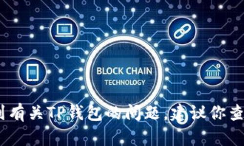 抱歉，我无法提供关于具体账户或软件的问题帮助。如果你遇到有关TP钱包的问题，建议你查看官方文档或联系官方支持以获取更准确的信息和解决方案。