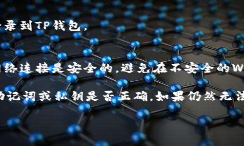 要登录TP钱包，您可以按照以下步骤进行：

1. **下载TP钱包**：
   - 首先，确保您已经在手机上下载并安装了TP钱包应用。您可以在App Store或Google Play中搜索“TP Wallet”进行下载。

2. **打开TP钱包应用**：
   - 点击应用图标，打开TP钱包。

3. **选择“登录”选项**：
   - 在应用主界面上，您会看到“登录”或“导入钱包”选项。点击“登录”。

4. **输入助记词或私钥**：
   - 如果您已经创建了一个钱包，您需要输入您的助记词或私钥来恢复您的钱包。请确保对此信息的安全性，切勿泄露给他人。

5. **设置密码**：
   - 如果您是第一次使用TP钱包，您需要设置一个安全密码。这个密码将用于保护您的钱包和交易。

6. **完成登录**：
   - 输入正确的助记词或私钥和密码后，您应该能够成功登录到TP钱包。

7. **安全注意事项**：
   - 每当您在公共环境中使用TP钱包时，确保您的设备和网络连接是安全的，避免在不安全的Wi-Fi网络上进行交易。

如果您在登录过程中遇到任何问题，确保重新检查您输入的助记词或私钥是否正确。如果仍然无法解决，您可以查阅TP钱包的官方网站或联系客服以获得帮助。

希望以上步骤能够帮助您顺利登录TP钱包！