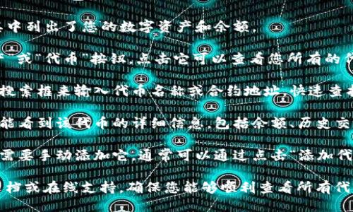 要查看TP钱包中的代币，您可以按照以下步骤进行：

1. **打开TP钱包应用**：确保您已在手机上安装并打开了TP钱包应用。

2. **进入钱包页面**：打开应用后，您将看到主页面，其中列出了您的数字资产和余额。

3. **查看代币列表**：在主页面上，通常会有一个“资产”或“代币”按钮，点击它可以查看您所有的代币。

4. **搜索或筛选代币**：如果您有很多代币，可以使用搜索框来输入代币名称或合约地址，快速查找您所需的代币。

5. **查看代币详细信息**：点击您想查看的代币，您将能看到该代币的详细信息，包括余额、历史交易记录以及其他相关信息。

6. **添加新代币**：如果您没有找到某个代币，您可能需要手动添加它。通常可以通过点击“添加代币”或者类似的按钮，然后输入代币的合约地址来实现。

如果您在使用TP钱包时遇到任何问题，建议查阅官方文档或在线支持，确保您能够顺利查看所有代币。