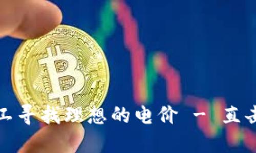 如何为加密货币矿工寻找理想的电价 - 直击成本与利润的平衡