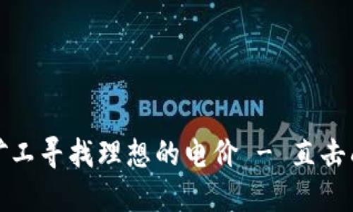 如何为加密货币矿工寻找理想的电价 - 直击成本与利润的平衡