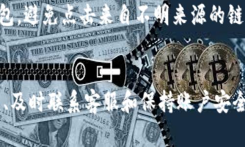 如果您的 T P 钱包里的钱被吞了，首先，请不要惊慌。许多用户在使用数字钱包时可能会遇到类似问题，以下是一些步骤和建议，帮助您解决这一困扰。

1. 冷静检查钱包状态
首先，打开您的 T P 钱包，确认您自己的余额和交易记录。查看是否有未完成的交易，或者是您误操作导致的余额减少。有时，网络延迟可能导致余额显示不准确，稍等片刻再刷新页面。

2. 检查交易记录
在钱包应用中，查看完整的交易历史，特别是最近的交易。记录下任何不明的交易信息，包括时间、金额以及对方钱包地址。确保这些信息准确无误，必要时做屏幕截图以备后续使用。

3. 确认网络连接 
确保您的设备有稳定的网络连接。网络问题可能导致交易未能正常完成或显示错误。尝试切换 Wi-Fi 或移动数据，看看是否能解决问题。

4. 试图重启钱包应用
关闭钱包应用后，重新启动。这可以解决许多临时的技术问题。再次登录您的账户，检查余额是否恢复正常。

5. 联系客服支持
如果上述步骤未能解决问题，最有效的方法是联系客服支持。提供详细信息，包括您的帐号、问题描述及交易记录，客服人员会根据您的情况提供解决方案。耐心等待他们的回复，可能需要一些时间来核实。

6. 报告可疑活动
如果发现任何可疑交易或账户被盗的迹象，请立即报告给 T P 钱包的官方团队，并考虑更改您的密码和验证信息，以保护您的账户安全。

7. 考虑安全性
确保您的设备和钱包应用程序始终保持更新，以防止安全漏洞。使用复杂的密码，并考虑启用双重身份验证以增强账户的安全性。

8. 用户社区与反馈
可查阅相关用户社区或论坛，了解其他用户是否遇到类似问题，以及他们是如何解决的。借此机会与他人分享经验和建议。

9. 预防措施
在日后的使用中，定期检查您的交易记录，并保持警惕。避免在不安全的网络环境中使用钱包，避免点击来自不明来源的链接或信息。

总结
当您的 T P 钱包中的钱被吞时，保持冷静并逐步进行排查是至关重要的。通过细致地检查、及时联系客服和保持账户安全，可以有效地解决问题并保障资金安全。希望这些步骤能帮助您尽快恢复账户的正常使用。