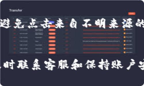 如果您的 T P 钱包里的钱被吞了，首先，请不要惊慌。许多用户在使用数字钱包时可能会遇到类似问题，以下是一些步骤和建议，帮助您解决这一困扰。

1. 冷静检查钱包状态
首先，打开您的 T P 钱包，确认您自己的余额和交易记录。查看是否有未完成的交易，或者是您误操作导致的余额减少。有时，网络延迟可能导致余额显示不准确，稍等片刻再刷新页面。

2. 检查交易记录
在钱包应用中，查看完整的交易历史，特别是最近的交易。记录下任何不明的交易信息，包括时间、金额以及对方钱包地址。确保这些信息准确无误，必要时做屏幕截图以备后续使用。

3. 确认网络连接 
确保您的设备有稳定的网络连接。网络问题可能导致交易未能正常完成或显示错误。尝试切换 Wi-Fi 或移动数据，看看是否能解决问题。

4. 试图重启钱包应用
关闭钱包应用后，重新启动。这可以解决许多临时的技术问题。再次登录您的账户，检查余额是否恢复正常。

5. 联系客服支持
如果上述步骤未能解决问题，最有效的方法是联系客服支持。提供详细信息，包括您的帐号、问题描述及交易记录，客服人员会根据您的情况提供解决方案。耐心等待他们的回复，可能需要一些时间来核实。

6. 报告可疑活动
如果发现任何可疑交易或账户被盗的迹象，请立即报告给 T P 钱包的官方团队，并考虑更改您的密码和验证信息，以保护您的账户安全。

7. 考虑安全性
确保您的设备和钱包应用程序始终保持更新，以防止安全漏洞。使用复杂的密码，并考虑启用双重身份验证以增强账户的安全性。

8. 用户社区与反馈
可查阅相关用户社区或论坛，了解其他用户是否遇到类似问题，以及他们是如何解决的。借此机会与他人分享经验和建议。

9. 预防措施
在日后的使用中，定期检查您的交易记录，并保持警惕。避免在不安全的网络环境中使用钱包，避免点击来自不明来源的链接或信息。

总结
当您的 T P 钱包中的钱被吞时，保持冷静并逐步进行排查是至关重要的。通过细致地检查、及时联系客服和保持账户安全，可以有效地解决问题并保障资金安全。希望这些步骤能帮助您尽快恢复账户的正常使用。