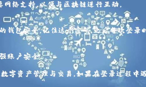 为了登录TP钱包，您需要了解以下几个要素：

1. **下载与安装**：
   - 确保您已经从官方网站或应用商店下载并安装了TP钱包应用。使用非官方源下载的应用可能存在安全风险。

2. **创建或导入钱包**：
   - TP钱包允许用户创建新钱包或导入已有钱包。如果您是新用户，则需创建一个新钱包。
   - 如果您已有TP钱包，您需要导入您的钱包地址或助记词。

3. **助记词和私钥**：
   - 在创建新钱包的过程中，系统会生成一个助记词。请务必将这个助记词妥善保管，因为这与您的钱包安全直接相关。助记词是恢复钱包和资产的重要信息。
   - 同样，私钥也需要妥善保管，任何人能够获取您的私钥都可能会造成您的资金损失。

4. **网络连接**：
   - 请确保您的设备已连接到稳定的网络。登录过程需要网络支持，以便与区块链进行互动。

5. **账户密码**：
   - 如果您创建了钱包，可能需要设置账户密码，确保您的钱包安全。记住这个密码，之后每次登录时都需输入。

6. **安全性措施**：
   - 启用双重身份验证功能，如果TP钱包支持的话，以增强账户安全。

一旦您准备好上述信息，就可以轻松登录TP钱包，开始进行数字资产管理与交易。如果在登录过程中遇到问题，请核查以上信息并确保它们的正确性。