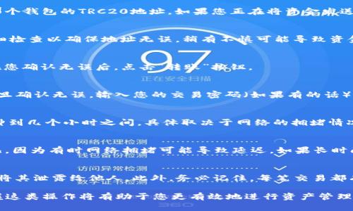 要将资金从TP钱包转入TRC20（Tron网络的代币标准），您可以按照以下步骤进行操作。不过，在进行任何加密货币交易之前，确保您理解潜在的风险，并仔细核对地址信息，以避免资金损失。

1. 打开TP钱包
首先，确保您已经下载并安装了TP钱包，并用您的助记词或私钥正确地恢复或创建了钱包。打开应用程序，您将看到您的钱包界面，其中包含当前余额和所有支持的加密货币。

2. 选择代币类型
在TP钱包的主界面，查找“资产”或“钱包”选项并点击进入。然后，寻找您希望转入TRC20的代币（如USDT或其他基于Tron网络的代币）。如果您还没有这些代币，请先购买或转入相应的代币。

3. 获取TRC20地址
为了将代币发送到TRC20地址，您需要获取收款地址。如果您是将资金转入另一个钱包，确保您复制了那个钱包的TRC20地址。如果您正在将资金发送到交易所或其他服务，登录到相关平台，找到“存款”选项，并选择TRC20作为存款方式，获取生成的地址。

4. 发起转账
返回TP钱包，点击您想要转账的代币，找到“转账”或“发送”选项。输入您刚才获取的TRC20地址。务必仔细检查以确保地址无误，稍有不慎可能导致资金丢失。

5. 输入转账数量
在确认地址后，输入您希望转账的数量。请注意，根据网络情况，可能会有最低转账限制以及交易费用。在您确认无误后，点击“转账”按钮。

6. 确认并提交交易
在提交交易前，TP钱包可能会提示您确认交易信息，包括目标地址和转账数量。请仔细核对这些信息。一旦确认无误，输入您的交易密码（如果有的话），并提交交易。

7. 等待交易确认
您的转账请求提交后，您可以在TP钱包中查看交易状态。转账需要一定时间进行网络确认，通常在几分钟到几个小时之间，具体取决于网络的拥堵情况。有时可以在Tron区块链浏览器中查看交易进展，确认资金是否已成功到达目标地址。

8. 查询资金到达情况
最后，您可以在目标钱包中或交易所中查看您转入的TRC20代币是否到账。如果没有到账，请稍等一会儿，因为有时网络拥堵可能导致延迟。如果长时间未到账，建议核对地址和交易状态。

注意事项
在进行任何加密货币操作时，确保对操作流程有全面的了解。同时，保持您的私钥和助记词的安全，避免将其泄露给他人。此外，务必记住，每笔交易都有可能会收取网络费用，确保您的钱包余额足以覆盖这些费用。

总之，以上步骤简明扼要地指导了如何在TP钱包中进行TRC20代币转账。随着加密货币的日益普及，掌握这类操作将有助于您更有效地进行资产管理和投资。希望这篇指南能对您有所帮助。