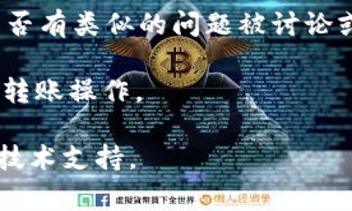 很抱歉，您遇到了 TP 钱包转账的验证签名错误问题。这个问题通常是由于以下几个原因引起的：

1. **密钥错误**：确保您使用的私钥正确无误。使用错误的私钥会导致签名验证失败。

2. **交易数据错误**：如果您的交易数据有误，比如金额、接收地址等信息不正确，也会导致签名验证错误。建议仔细检查交易数据的每一项。

3. **软件或网络问题**：TP 钱包的软件版本是否是最新的？有时候，软件的更新能够解决一些已知的 bug。同时，网络连接是否稳定，也会影响到与区块链的交互。

4. **区块链拥堵**：在交易高峰期，区块链可能会出现拥堵，导致交易处理缓慢或出错。您可以查看网络状态，确认是否有其他用户也遇到了类似的问题。

5. **钱包配置问题**：如果您在使用非官方的钱包服务，可能会因为配置不当导致验证错误。尝试使用官方支持的钱包进行转账操作。

**解决方法**：

1. **重启应用**：尝试重启 TP 钱包应用，查看问题是否依然存在。

2. **重新检查密钥**：确认私钥、助记词等信息的正确性，并确保在输入时没有错误。

3. **查看官方支持**：访问 TP 钱包的官方网站或社区论坛，查看是否有类似的问题被讨论或解决方案。

4. **重新进行转账操作**：在确保所有信息无误之后，再次尝试进行转账操作。

如果您依然无法解决问题，建议联系 TP 钱包的官方客服，获取专业技术支持。