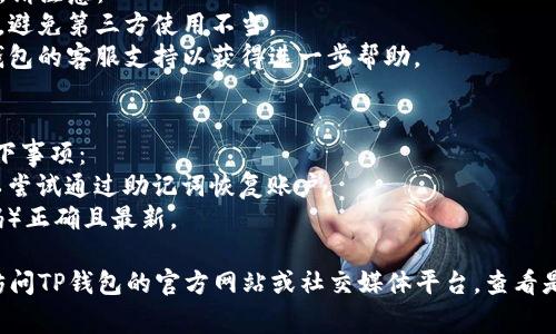 如果您的TP钱包（Trust Wallet或其他类似钱包）无法打开，可能有多个原因。以下是一些常见的问题及其解决方法：

### 1. 应用程序崩溃
有时，应用程序可能因为错误或不兼容的问题而崩溃。您可以尝试以下解决方法：
- **重新启动应用程序**: 完全关闭TP钱包应用，然后重新打开。
- **清除缓存**: 在手机的设置中找到TP钱包应用，清除缓存数据。
  
### 2. 网络连接问题
网络连接不稳定也可能导致钱包无法正常工作。尝试以下步骤：
- **检查网络**: 确保您的设备连接到一个稳定的Wi-Fi或移动数据网络。
- **切换网络**: 如果您在使用Wi-Fi，尝试切换到移动数据，或者反之。

### 3. 应用更新
如果您的TP钱包没有更新到最新版本，可能存在一些兼容性或安全性问题。
- **检查更新**: 前往应用商店（Google Play Store或App Store），检查TP钱包是否有可用更新。
- **更新应用**: 如果有更新可用，请下载并安装最新版本。

### 4. 设备兼容性
确保您的设备满足TP钱包的最低系统要求。
- **查看兼容性**: 确认您的操作系统是最新的，并且符合TP钱包的要求。

### 5. 应用损坏
如果TP钱包应用文件损坏，您可能需要重新安装。
- **卸载重装**: 卸载TP钱包应用，然后重新从应用商店下载并安装。

### 6. 安全问题
如果您怀疑钱包可能遭到恶意攻击或其他安全问题，请注意：
- **官方渠道**: 确保您是从官方渠道下载TP钱包，避免第三方使用不当。
- **联系支持**: 如果问题仍然存在，考虑联系TP钱包的客服支持以获得进一步帮助。

### 7. 账户问题
最后，如果你能够打开但是无法访问账户，请检查以下事项：
- **恢复助记词**: 如果您已经设定了助记词，可以尝试通过助记词恢复账户。
- **确保信息正确**: 确保输入的登录信息（如密码）正确且最新。

如果尝试以上方法后仍然无法解决问题，建议直接访问TP钱包的官方网站或社交媒体平台，查看是否有其他用户报告了类似的问题，或获取技术支持。