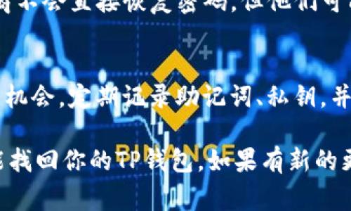 如果你只记得TP钱包的密码而忘记了其他重要信息（比如助记词或私钥），恢复或访问你的钱包可能会变得非常困难。下面是一些你可以尝试的步骤：

1. 检查设备与软件
首先，确保你在使用的设备是安全的。如果是在手机或电脑上，可以尝试重新启动并确保钱包应用是最新的版本。这可能会修复一些小问题，从而让你能够正常使用你的钱包。

2. 找回助记词
TP钱包通常会在创建时提供一个助记词，这是恢复钱包的重要信息。如果你在设置钱包时有记录助记词，可以用它来恢复账户。如果不幸的是，助记词没有记录，目前的情况下几乎无法找到。

3. 尝试密码找回
如果你设置了密码保护，可以尝试找回密码。有些钱包会有找回密码的选项，比如发送验证码到你的绑定手机或邮箱。如果有这样的选项，请按步骤进行尝试。

4. 联系客服
如果以上方法都无法奏效，建议联系TP钱包的客服。虽然通常情况下钱包提供商不会直接恢复密码，但他们可能会提供帮助或指导，帮助你找到一个解决方案。

5. 学习与预防
无论恢复钱包成功与否，这都是一个提醒我们在数字世界中管理隐私和资产的机会。定期记录助记词、私钥，并存放在安全的地方，避免因忘记而造成损失。

虽然情况复杂且较为棘手，但仍要保持冷静，步步推进，并尝试以上方法，以期能找回你的TP钱包。如果有新的更新或变化，随时关注官方信息以获得最准确的帮助。