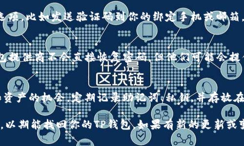 如果你只记得TP钱包的密码而忘记了其他重要信息（比如助记词或私钥），恢复或访问你的钱包可能会变得非常困难。下面是一些你可以尝试的步骤：

1. 检查设备与软件
首先，确保你在使用的设备是安全的。如果是在手机或电脑上，可以尝试重新启动并确保钱包应用是最新的版本。这可能会修复一些小问题，从而让你能够正常使用你的钱包。

2. 找回助记词
TP钱包通常会在创建时提供一个助记词，这是恢复钱包的重要信息。如果你在设置钱包时有记录助记词，可以用它来恢复账户。如果不幸的是，助记词没有记录，目前的情况下几乎无法找到。

3. 尝试密码找回
如果你设置了密码保护，可以尝试找回密码。有些钱包会有找回密码的选项，比如发送验证码到你的绑定手机或邮箱。如果有这样的选项，请按步骤进行尝试。

4. 联系客服
如果以上方法都无法奏效，建议联系TP钱包的客服。虽然通常情况下钱包提供商不会直接恢复密码，但他们可能会提供帮助或指导，帮助你找到一个解决方案。

5. 学习与预防
无论恢复钱包成功与否，这都是一个提醒我们在数字世界中管理隐私和资产的机会。定期记录助记词、私钥，并存放在安全的地方，避免因忘记而造成损失。

虽然情况复杂且较为棘手，但仍要保持冷静，步步推进，并尝试以上方法，以期能找回你的TP钱包。如果有新的更新或变化，随时关注官方信息以获得最准确的帮助。