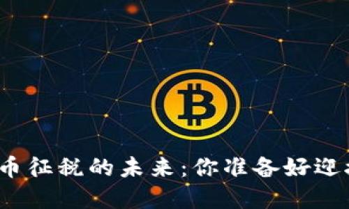 全球加密货币征税的未来：你准备好迎接挑战了吗？