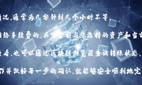 要将TP钱包中的数字资产转移到交易所，您可以按照以下步骤进行操作。请注意，每个交易所的具体步骤可能会有所不同，因此请根据您使用的具体平台进行调整。

### 第一步：准备工作
在您开始之前，确保您已经在TP钱包中拥有您想要转移的数字资产。同时，确保您已经在交易所注册并完成了账户验证。为了防止资产丢失，请务必仔细检查您所要转入的钱包地址。

### 第二步：获取交易所地址
登录您的交易所账户，并找到“充值”或“存款”页面。这里您可以选择您要转账的数字货币，然后复制该货币的充值地址。这是一个独特的字符串，确保没有任何错误，因为转账到错误的地址可能导致资金损失。

### 第三步：打开TP钱包
打开您的TP钱包应用程序，确保您的账户安全并已登录。您将看到您的余额和可用的数字资产列表。在这里，选择您想要转移的资产类别，例如USDT、ETH等。

### 第四步：发起转账
在TP钱包中，找到“转账”或“发送”选项，点击后输入您在交易所复制的充值地址。接着您需要输入要转移的金额，并检查这些信息是否无误。

### 第五步：确认交易
在检查完所有信息后，确认转账。TP钱包可能会要求您输入密码或进行其他安全验证。这一过程是为了保护您的资产，确保没有未经授权的交易发生。

### 第六步：等待确认
转账完成后，您需要耐心等待网络确认。不同的区块链网络，确认时间可能会有所不同。在此期间，您可以返回交易所，查看充值状态。一旦交易确认，您的资产将会出现在交易所的账户中。

### 第七步：完成交易
一旦确认到账，您就可以在交易所进行交易。如果您计划进行买入或卖出操作，确保了解市场的动态以及您的投资策略。务必设定止损和止盈策略，以降低交易风险。

### 常见问题解答
strongQ1: 转账需要多长时间？/strongbr转账时间取决于区块链网络的拥堵情况，通常为几分钟到几个小时不等。

strongQ2: 转账是否会有手续费？/strongbr一般在TP钱包中转账是需要支付网络手续费的，具体金额与您选择的资产和当前网络状态有关。

strongQ3: 如何确认转账是否成功？/strongbr您可以在TP钱包的交易记录中查看，也可以通过区块链浏览器查询转账状态。

总之，通过TP钱包将资产转移到交易所是一个简单而直接的过程，只要您谨慎操作并做好每一步的确认，就能够安全顺利地完成转账。希望这些信息能对您有所帮助！