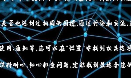 关于TP钱包苹果版无法刷新的问题，下面为您提供一些可能的解决方案，帮助您更好地使用手机钱包。

### 1. 检查网络连接
在现代科技的舞台上，流畅的网络连接是钥匙，打开每一个数字门户。首先，请确保您的iPhone连接到稳定的Wi-Fi或移动数据网络。尝试打开其他应用程序或网页，看看网络是否正常。如果网络连接不佳，可以尝试重启路由器或切换网络。

### 2. 更新TP钱包应用
就像清晨第一缕阳光照亮大地，更新应用能够带来全新的体验与功能。前往App Store，检查TP钱包是否有可用的更新。如果有，请及时更新，新的版本可能修复了之前的bug，了应用的性能。

### 3. 清理缓存
在繁忙的城市中，街道难免积累灰尘，应用程序也会在使用中生成缓存数据。长时间不清理的缓存可能导致应用运行缓慢，甚至无法刷新。尝试在TP钱包内部找到清除缓存的选项，或者直接卸载后重装应用，以释放内存和空间。

### 4. 重启手机
当一切看似正常，却总有一些小问题时，重启就是那把能够重置一切的魔法钥匙。关闭您的iPhone，等几秒钟后再重新开机，这样可以重置系统状态，也可以解决一些临时性的问题。

### 5. 联系客服
如果您尝试了以上方法，问题依然存在，或许是时候向专业人士求助了。就像迷失在森林中的旅人，向向导寻求帮助。联系TP钱包的客服，通过他们的支持，您或许能够找到更为专业的解决方案，重回顺畅使用的轨道。

### 6. 系统更新
如同四季更替，操作系统的更新同样重要。请检查您的iPhone是否有最新的iOS更新，前往“设置”中的“软件更新”，确保您的系统保持最新状态，不仅能够提升手机性能，也能增强应用的兼容性。

### 7. 社区求助
人们聚集在一起时，总是能碰撞出火花。在社交媒体或技术论坛上，搜索您的问题，看看其他用户是否也遇到过相同的困境。通过讨论和交流，您很可能找到问题的根源。

### 8. 了解应用许可
在阳光与阴影交错的日子里，权限设置时常被忽略。确保TP钱包拥有所需的所有权限，例如数据使用、通知等。您可以在“设置”中找到相关选项，确保一切设置无误，避免不必要的干扰。

总之，TP钱包苹果版无法刷新的情况虽然常见，但大部分问题都能够通过一定的方法加以解决。保持耐心，细心排查问题，定能找到最适合您的解决方案，继续在数字货币的海洋中畅游。