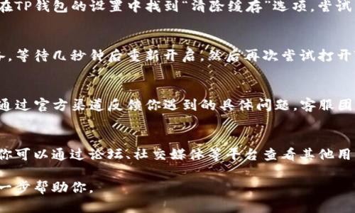 很抱歉听到你遇到的问题。关于“TP钱包里面的薄饼打不开”的情况，这里有一些可能的解决方案：

### 1. 检查网络连接
首先，确保你的设备连接到互联网。有时网络不稳定或断开连接会导致钱包中的内容无法正常加载。尝试切换到不同的网络，或者重启你的路由器和设备。

### 2. 更新应用程序
确保你使用的是最新版的TP钱包应用。有时，旧版本的软件可能会出现兼容性问题，导致某些功能无法正常使用。前往应用商店检查是否有可用的更新，并下载最新版本。

### 3. 清除缓存
如果应用程序的数据或缓存损坏，可能会导致一些功能失效。在TP钱包的设置中找到“清除缓存”选项，尝试清除缓存后再重新启动应用。

### 4. 重启设备
简单的重启往往能够解决许多临时的问题。完全关闭你的设备，等待几秒钟后重新开启，然后再次尝试打开TP钱包中的薄饼。

### 5. 联系客服
如果以上方法均无法解决问题，可以考虑联系TP钱包的客服。通过官方渠道反馈你遇到的具体问题，客服团队会根据情况给出专业的支持和解决方案。

### 6. 查看社区反馈
很多情况下，使用相同应用的用户可能也会遇到类似的问题。你可以通过论坛、社交媒体等平台查看其他用户的反馈和解决方法，也许能从中找到解决办法。

如果以上建议都无法解决问题，请提供更多具体信息，以便进一步帮助你。