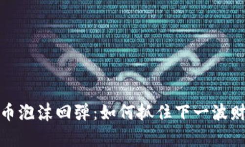 加密货币泡沫回弹：如何抓住下一波财富潮流